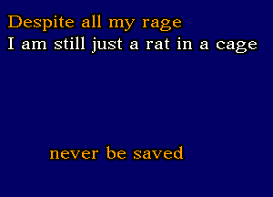 Despite all my rage
I am still just a rat in a cage

never be saved