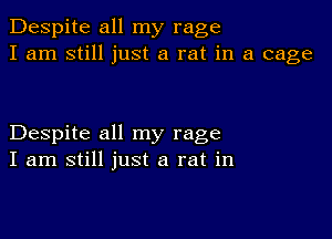 Despite all my rage
I am still just a rat in a cage

Despite all my rage
I am still just a rat in