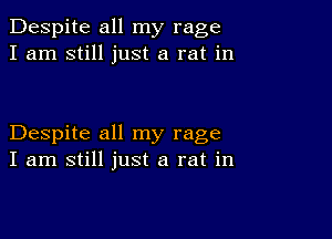 Despite all my rage
I am still just a rat in

Despite all my rage
I am still just a rat in