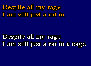 Despite all my rage
I am still just a rat in

Despite all my rage
I am still just a rat in a cage