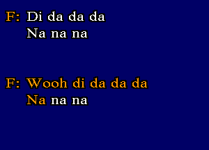 F2 Di da da da
Na na na

F2 VJooh di da da da
Na na na