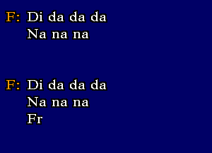 F2 Di da da da
Na na na

F2 Di da da da
Na na na
Fr