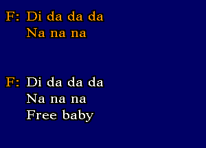 F2 Di da da da
Na na na

F2 Di da da da
Na na na
Free baby