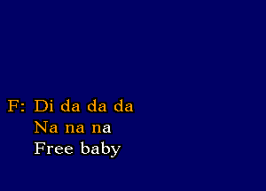 F2 Di da da da
Na na na
Free baby