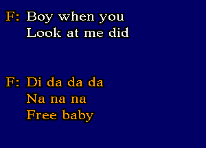 F2 Boy when you
Look at me did

F2 Di da da da
Na na na
Free baby