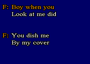 F2 Boy when you
Look at me did

F2 You dish me
By my cover