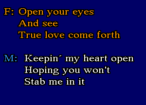 F2 Open your eyes
And see
True love come forth

M2 Keepin' my heart open
Hoping you won't
Stab me in it