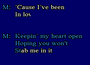 'Cause I've been
In 10x

Keepin' my heart open
Hoping you won't
Stab me in it