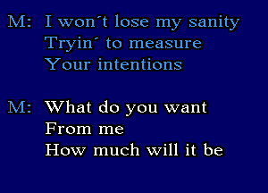 Mr I wonot lose my sanity
Tryin' to measure
Your intentions

N12 What do you want
From me
How much will it be