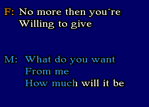 F2 No more then you're
XVilling to give

M2 What do you want
From me
How much Will it be