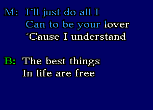 M2 I'll just do all I

Can to be your lover
'Cause I understand

B2 The best things
In life are free