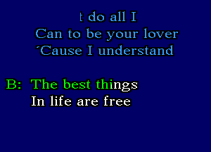 tdo alll

Can to be your lover
'Cause I understand

B2 The best things
In life are free