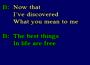 B2 Now that
I've discovered
XVhat you mean to me

B2 The best things
In life are free