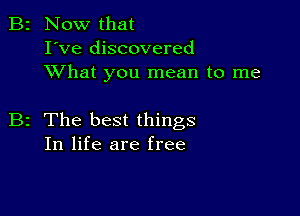 B2 Now that
I've discovered
XVhat you mean to me

B2 The best things
In life are free