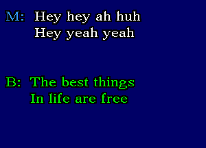 M2 Hey hey ah huh
Hey yeah yeah

B2 The best things
In life are free