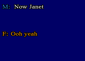 M2 Now Janet

F2 Ooh yeah