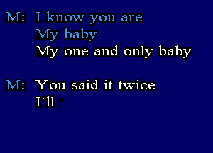 M2 I know you are
My baby
My one and only baby

M2 You said it twice
I'll