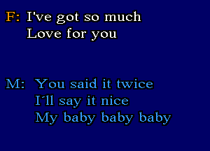 F2 I've got so much
Love for you

M2 You said it twice
I'll say it nice
My baby baby baby