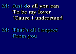 2 Just do all you can
To be my lover
'Cause I understand

z That's all I expect
From you