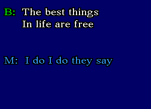 B2 The best things
In life are free

M2 I do I do they say