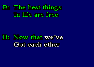 2 The best things
In life are free

z Now that we've
Got each other