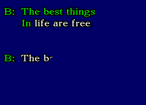 B2 The best things
In life are free