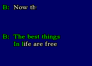 B2 The best things
In life are free