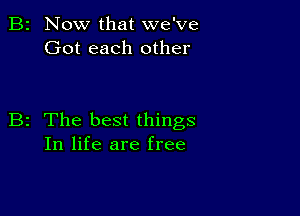 B2 Now that we've
Got each other

B2 The best things
In life are free