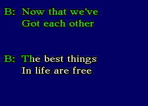 B2 Now that we've
Got each other

B2 The best things
In life are free