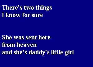 There's two things
I know for sure

She was sent here
from heaven

and she's daddy's little girl