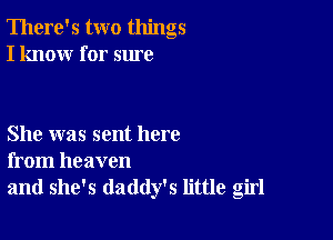 There's two things
I know for sure

She was sent here
from heaven

and she's daddy's little girl