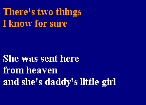 There's two things
I know for sure

She was sent here
from heaven

and she's daddy's little girl