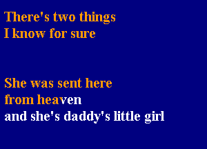 There's two things
I know for sure

She was sent here
from heaven

and she's daddy's little girl