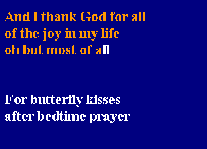 And I thank God for all
of the joy in my life
011 but most of all

For butterfly kisses
after bedtime prayer