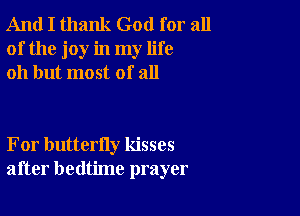 And I thank God for all
of the joy in my life
011 but most of all

For butterfly kisses
after bedtime prayer