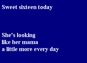 Sweet sixteen today

She's looking
like her mama
a little more every day