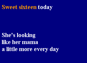 Sweet sixteen today

She's looking
like her mama
a little more every day