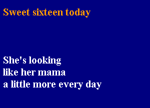 Sweet sixteen today

She's looking
like her mama
a little more every day