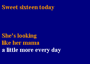 Sweet sixteen today

She's looking
like her mama
a little more every day