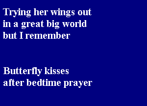 Trying her wings out
in a great big world
but I rememb er

Butterfly kisses
after bedtime prayer