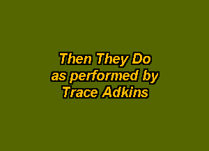 Then They Do

as performed by
Trace Adkins
