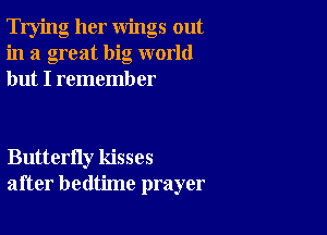 Trying her wings out
in a great big world
but I rememb er

Butterfly kisses
after bedtime prayer