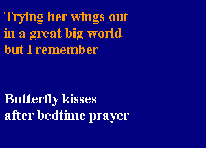 Trying her wings out
in a great big world
but I rememb er

Butterfly kisses
after bedtime prayer