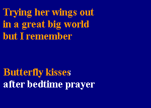 Trying her wings out
in a great big world
but I rememb er

Butterfly kisses
after bedtime prayer