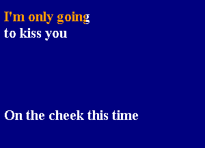 I'm only going
to kiss you

On the check this time