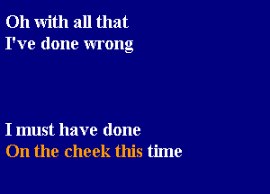 Oh with all that
I've done wrong

I must have done
On the check this time