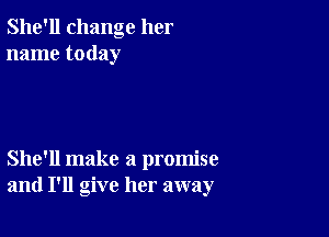 She'll change her
name today

She'll make a promise
and I'll give her away