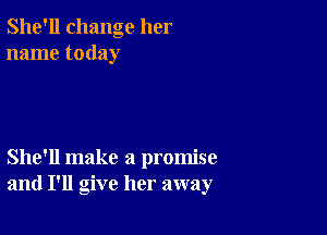 She'll change her
name today

She'll make a promise
and I'll give her away