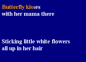 ButterIly kisses
With her mama there

Sticking little white flowers
all up in her hair