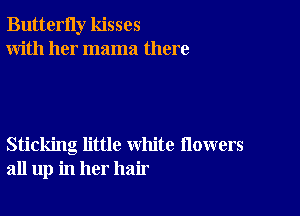 ButterIly kisses
With her mama there

Sticking little white flowers
all up in her hair